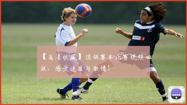 【高清收藏】顶级赛车比赛视频回放，感受速度与激情！