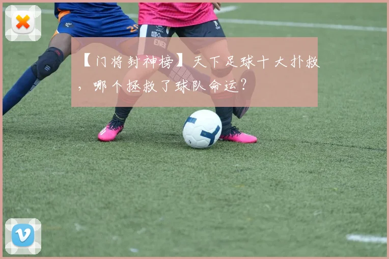 【门将封神榜】天下足球十大扑救，哪个拯救了球队命运？