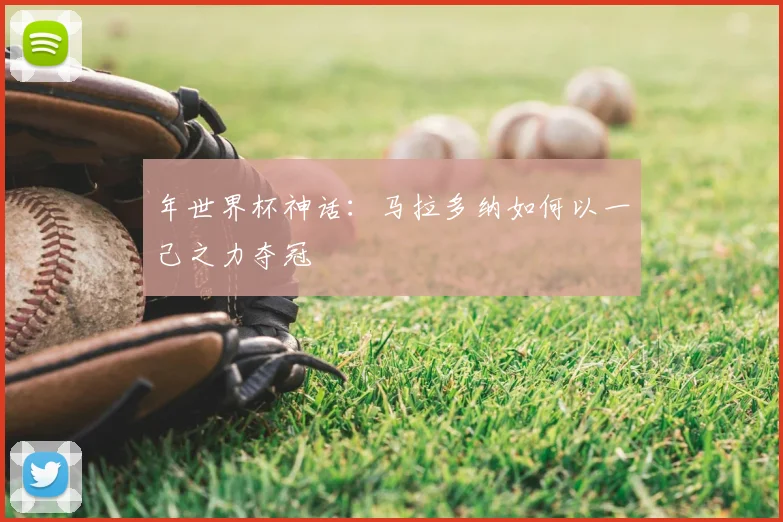 年世界杯神话：马拉多纳如何以一己之力夺冠