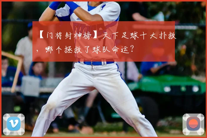 【门将封神榜】天下足球十大扑救，哪个拯救了球队命运？