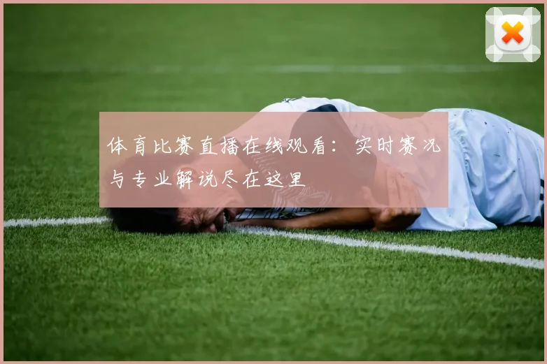 体育比赛直播在线观看:实时赛况与专业解说尽在这里