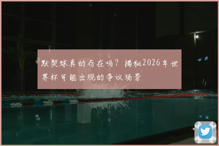 默契球真的存在吗？揭秘2026年世界杯可能出现的争议场景
