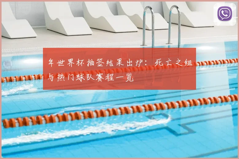 年世界杯抽签结果出炉：死亡之组与热门球队赛程一览