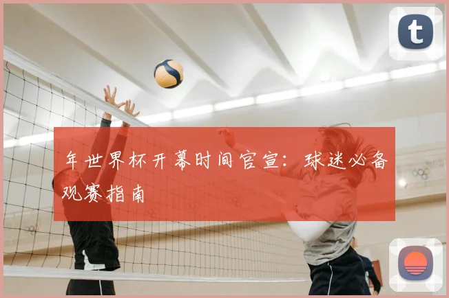 年世界杯开幕时间官宣：球迷必备观赛指南