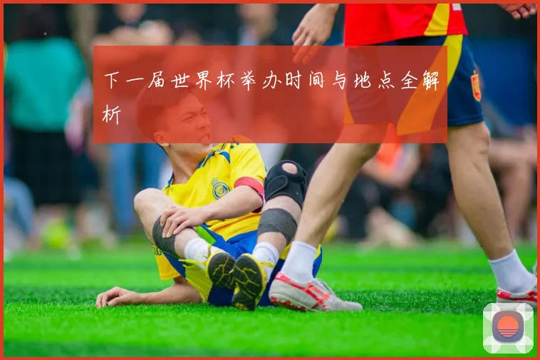 下一届世界杯举办时间与地点全解析