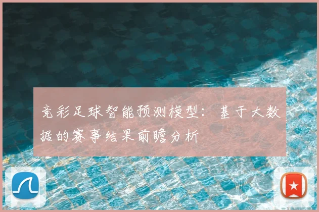 竞彩足球智能预测模型：基于大数据的赛事结果前瞻分析