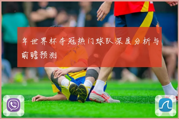 年世界杯夺冠热门球队深度分析与前瞻预测