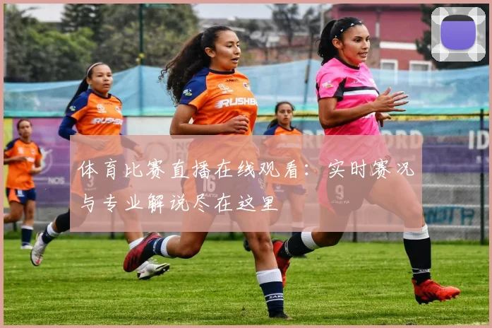 体育比赛直播在线观看:实时赛况与专业解说尽在这里