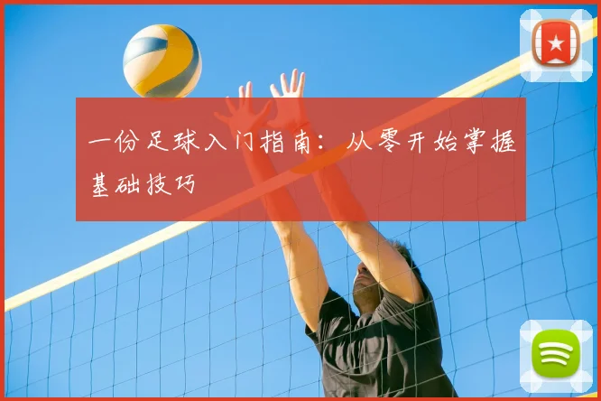 一份足球入门指南：从零开始掌握基础技巧