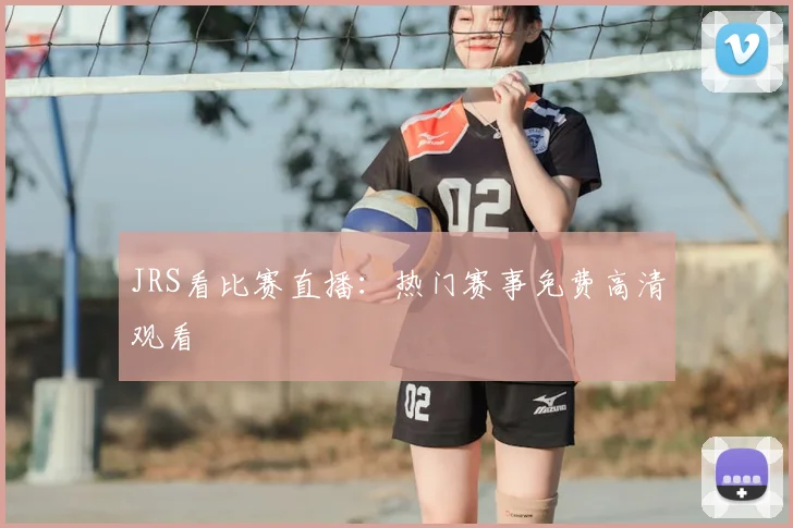 JRS看比赛直播：热门赛事免费高清观看