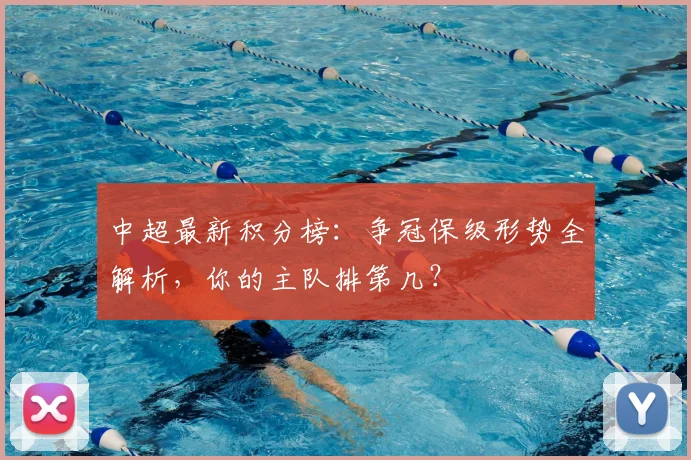 中超最新积分榜：争冠保级形势全解析，你的主队排第几？