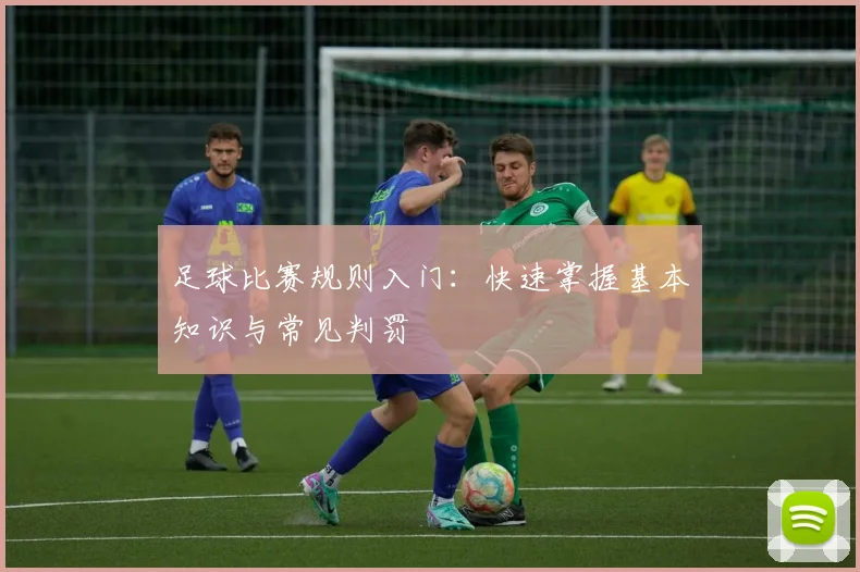 足球比赛规则入门：快速掌握基本知识与常见判罚
