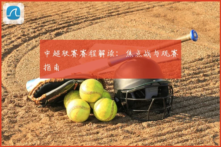 中超联赛赛程解读：焦点战与观赛指南