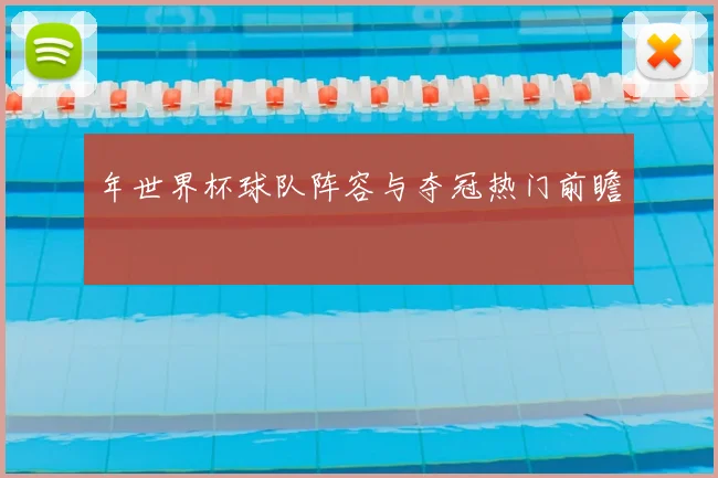 年世界杯球队阵容与夺冠热门前瞻
