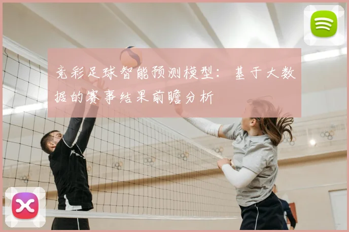 竞彩足球智能预测模型：基于大数据的赛事结果前瞻分析