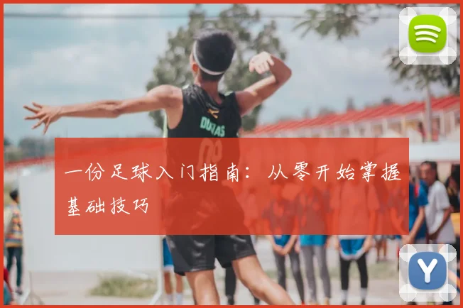 一份足球入门指南：从零开始掌握基础技巧