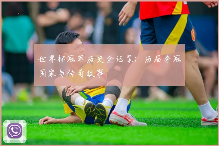 世界杯冠军历史全记录：历届夺冠国家与传奇故事